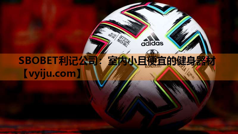 SBOBET利记公司：室内小且便宜的健身器材