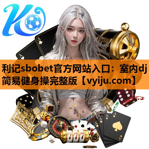 利记sbobet官方网站入口：室内dj简易健身操完整版