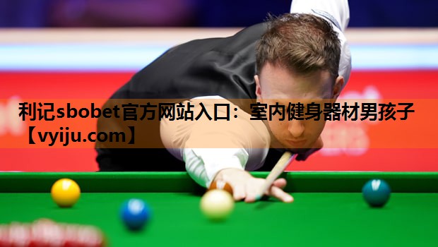 利记sbobet官方网站入口：室内健身器材男孩子