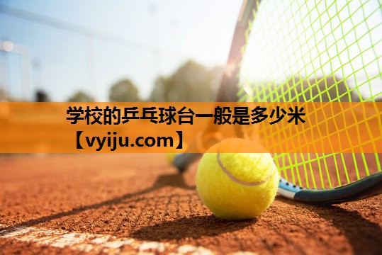 学校的乒乓球台一般是多少米