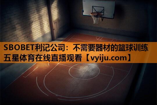 SBOBET利记公司：不需要器材的篮球训练五星体育在线直播观看