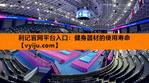 利记官网平台入口：健身器材的使用寿命