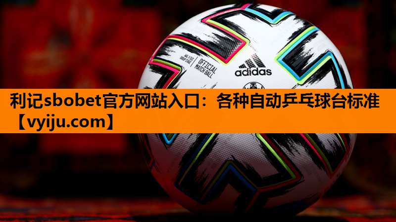 利记sbobet官方网站入口：各种自动乒乓球台标准