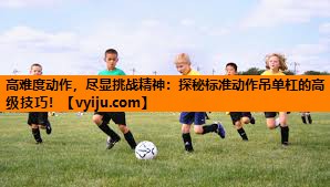 高难度动作，尽显挑战精神：探秘标准动作吊单杠的高级技巧！