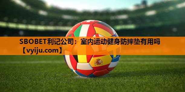 SBOBET利记公司：室内运动健身防摔垫有用吗