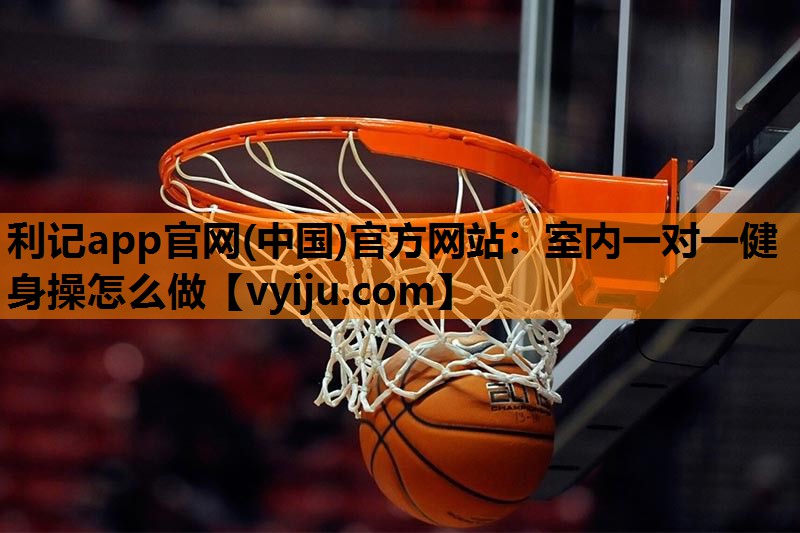 利记app官网(中国)官方网站：室内一对一健身操怎么做