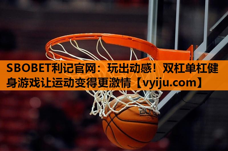 SBOBET利记官网：玩出动感！双杠单杠健身游戏让运动变得更激情