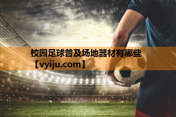 校园足球普及场地器材有哪些