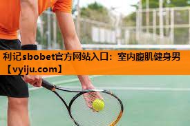 利记sbobet官方网站入口：室内腹肌健身男