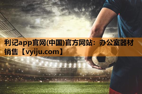 利记app官网(中国)官方网站：办公室器材销售