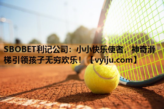 SBOBET利记公司：小小快乐使者，神奇滑梯引领孩子无穷欢乐！