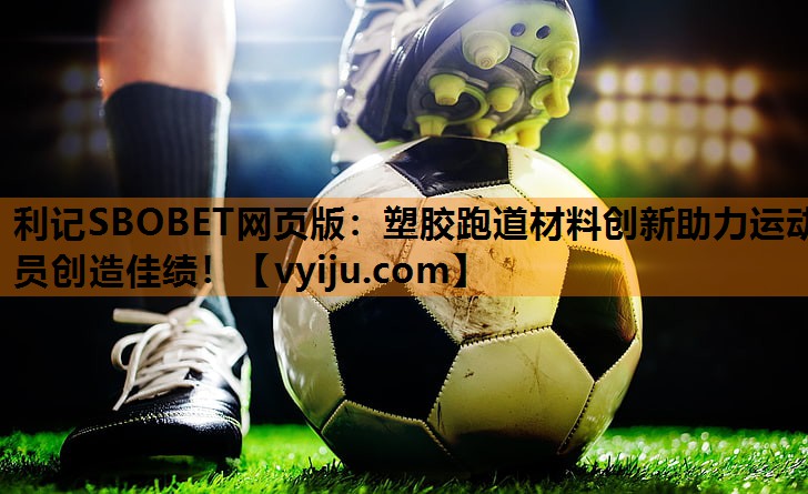 利记SBOBET网页版：塑胶跑道材料创新助力运动员创造佳绩！