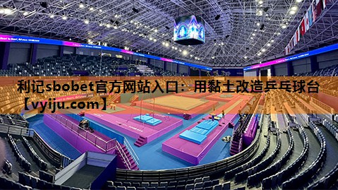 利记sbobet官方网站入口：用黏土改造乒乓球台