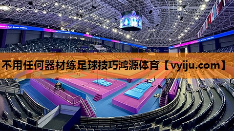 不用任何器材练足球技巧鸿源体育
