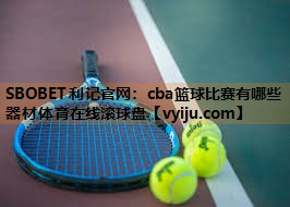 SBOBET利记官网：cba篮球比赛有哪些器材体育在线滚球盘