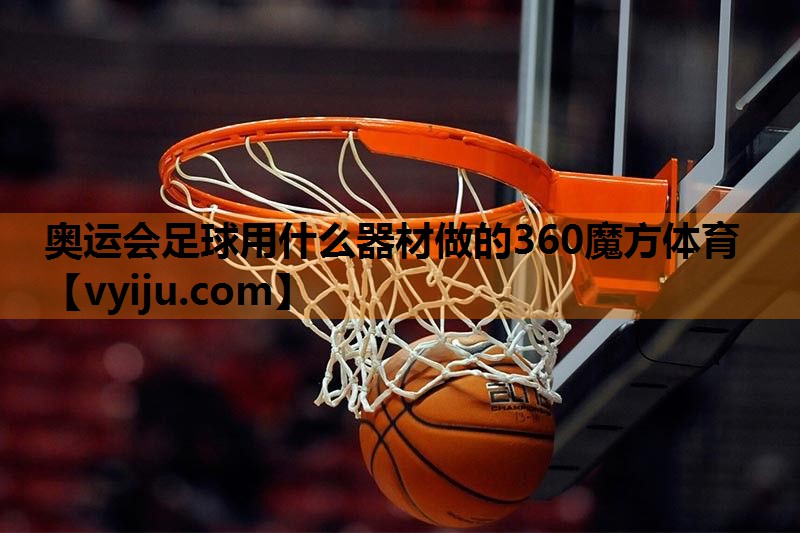 奥运会足球用什么器材做的360魔方体育