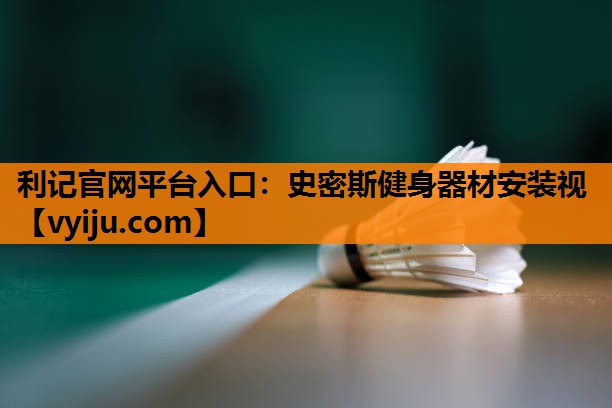 利记官网平台入口：史密斯健身器材安装视