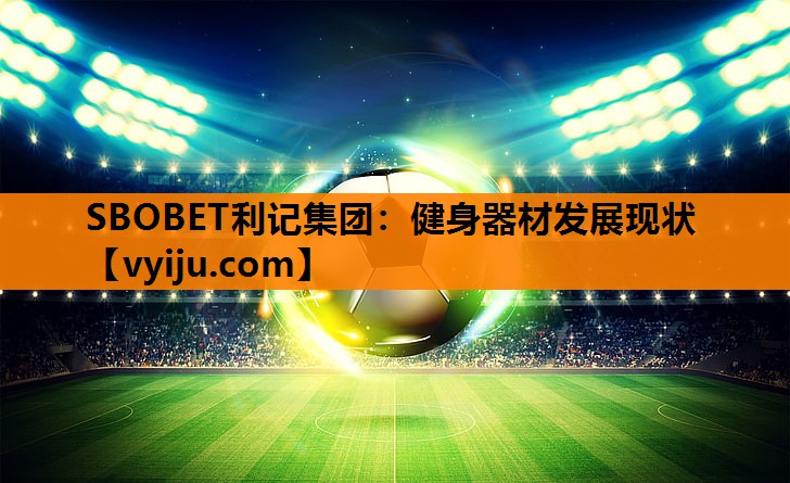 SBOBET利记集团：健身器材发展现状