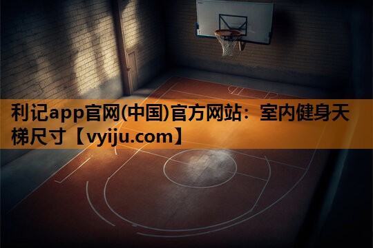利记app官网(中国)官方网站：室内健身天梯尺寸