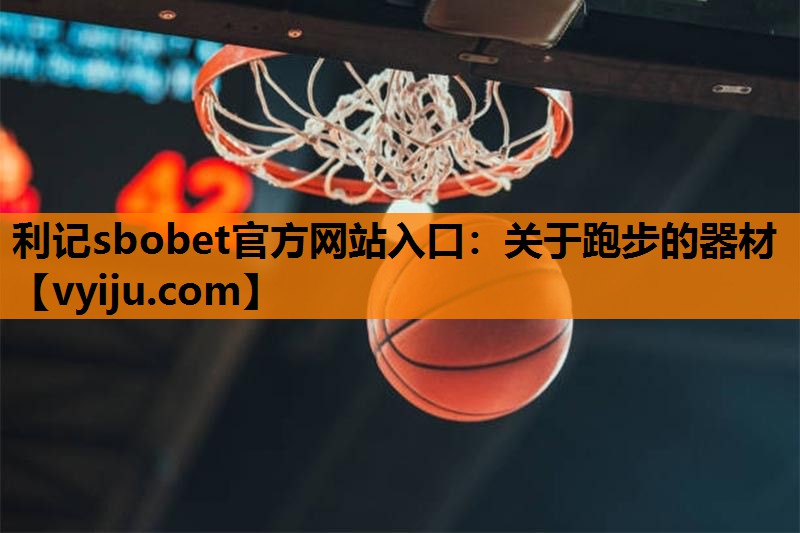 利记sbobet官方网站入口：关于跑步的器材