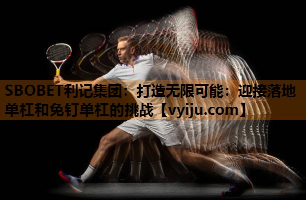 SBOBET利记集团：打造无限可能：迎接落地单杠和免钉单杠的挑战