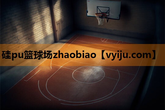 硅pu篮球场zhaobiao