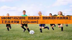 SBOBET利记官网：创造奇迹！塑胶跑道彩色路面施工工艺技术突破
