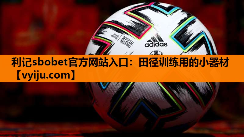利记sbobet官方网站入口：田径训练用的小器材