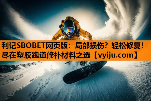 利记SBOBET网页版：局部损伤？轻松修复！尽在塑胶跑道修补材料之选