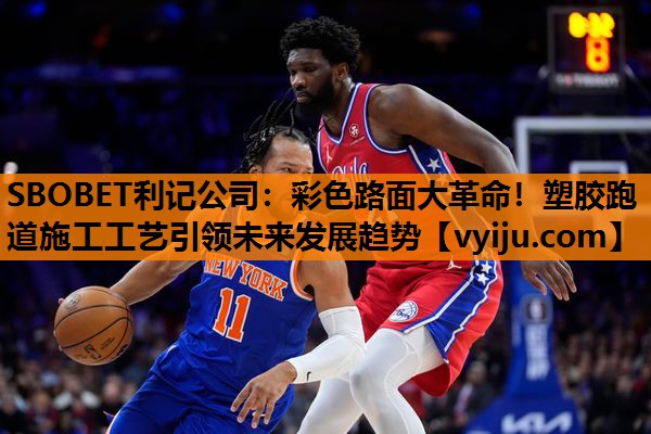 SBOBET利记公司：彩色路面大革命！塑胶跑道施工工艺引领未来发展趋势