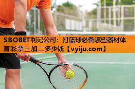 SBOBET利记公司：打篮球必备哪些器材体育彩票三加二多少钱
