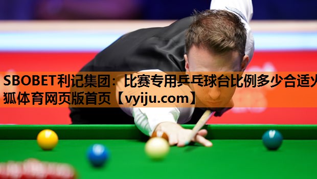 SBOBET利记集团：比赛专用乒乓球台比例多少合适火狐体育网页版首页