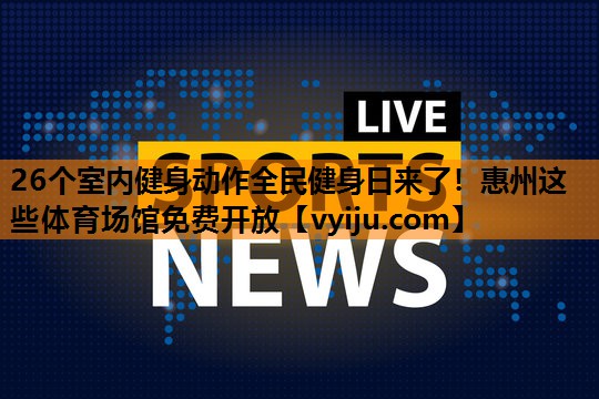 26个室内健身动作全民健身日来了！惠州这些体育场馆免费开放