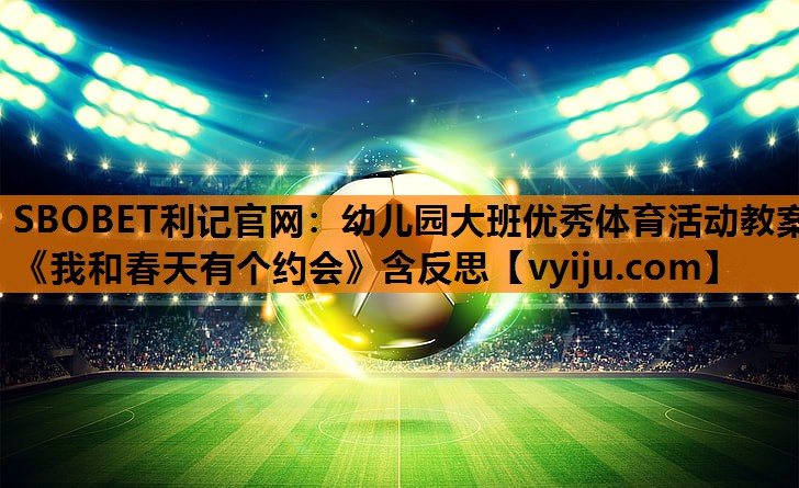 SBOBET利记官网：幼儿园大班优秀体育活动教案《我和春天有个约会》含反思