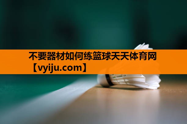 不要器材如何练篮球天天体育网