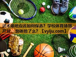 武术场地应该如何保养？学校体育场馆开放，您体验了么？