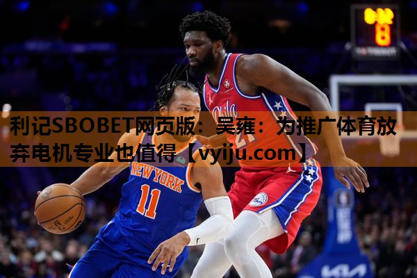 利记SBOBET网页版：吴雍：为推广体育放弃电机专业也值得