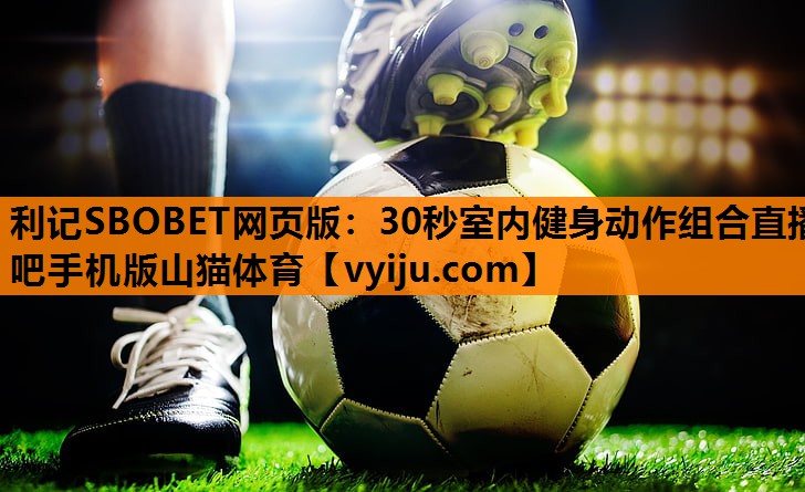 利记SBOBET网页版：30秒室内健身动作组合直播吧手机版山猫体育