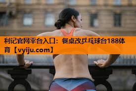 利记官网平台入口：餐桌改乒乓球台188体育