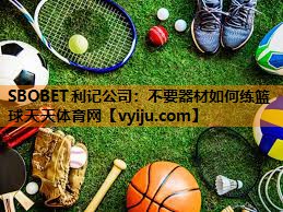 SBOBET利记公司：不要器材如何练篮球天天体育网