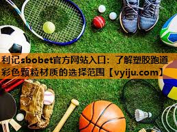 利记sbobet官方网站入口：了解塑胶跑道彩色颗粒材质的选择范围