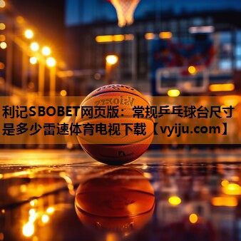 利记SBOBET网页版：常规乒乓球台尺寸是多少雷速体育电视下载