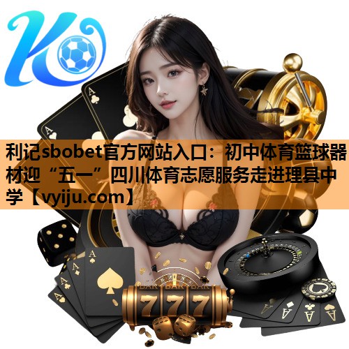 利记sbobet官方网站入口：初中体育篮球器材迎“五一”四川体育志愿服务走进理县中学