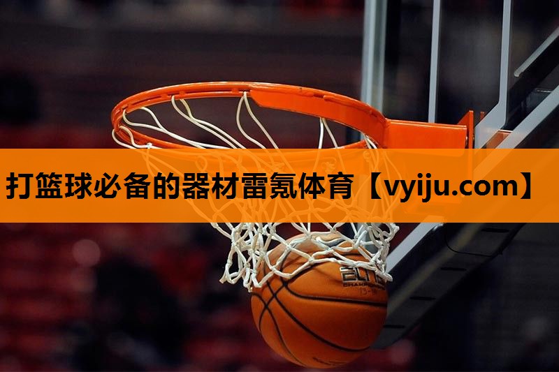 打篮球必备的器材雷氪体育