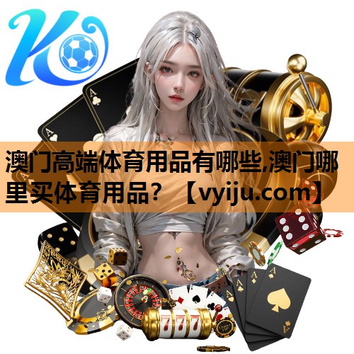 澳门高端体育用品有哪些,澳门哪里买体育用品？