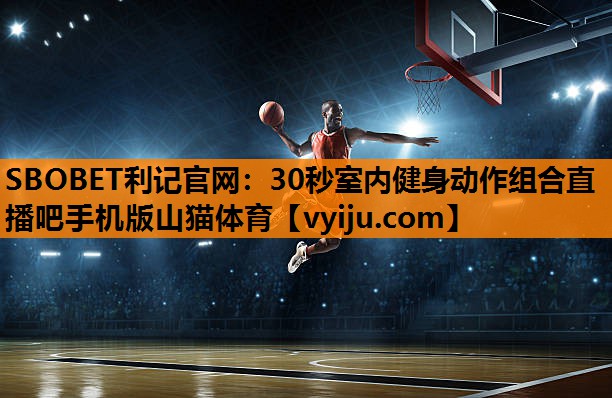 SBOBET利记官网：30秒室内健身动作组合直播吧手机版山猫体育