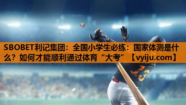 SBOBET利记集团：全国小学生必练：国家体测是什么？如何才能顺利通过体育“大考”
