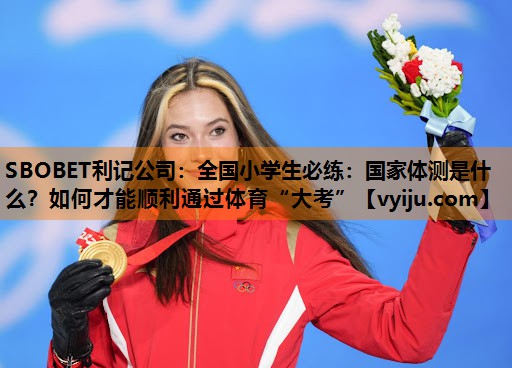 SBOBET利记公司：全国小学生必练：国家体测是什么？如何才能顺利通过体育“大考”