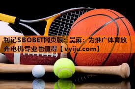 利记SBOBET网页版：吴雍：为推广体育放弃电机专业也值得