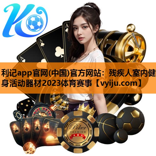 利记app官网(中国)官方网站：残疾人室内健身活动器材2023体育赛事